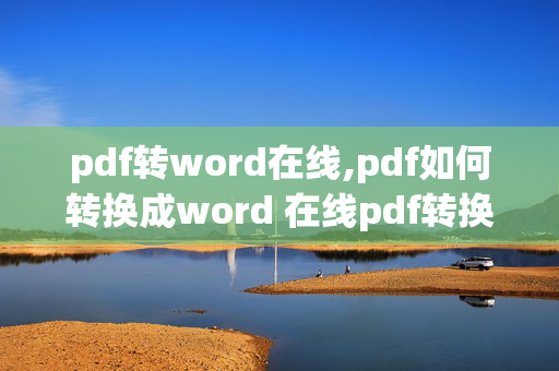 pdf转word在线,pdf如何转换成word 在线pdf转换成word