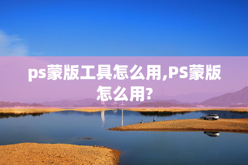 ps蒙版工具怎么用,PS蒙版怎么用?