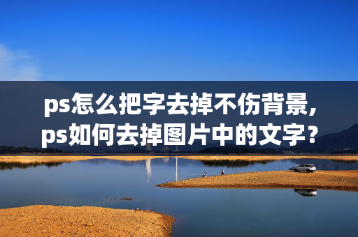 ps怎么把字去掉不伤背景,ps如何去掉图片中的文字？但不影响背景色？