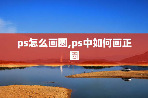 ps怎么画圆,ps中如何画正圆