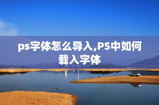 ps字体怎么导入,PS中如何载入字体