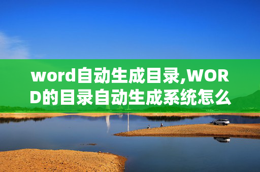 word自动生成目录,WORD的目录自动生成系统怎么弄