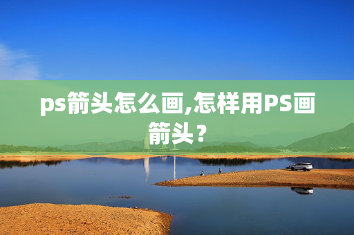 ps箭头怎么画,怎样用PS画箭头？