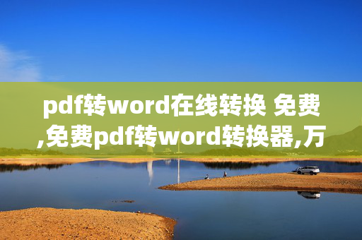 pdf转word在线转换 免费,免费pdf转word转换器,万分感激！