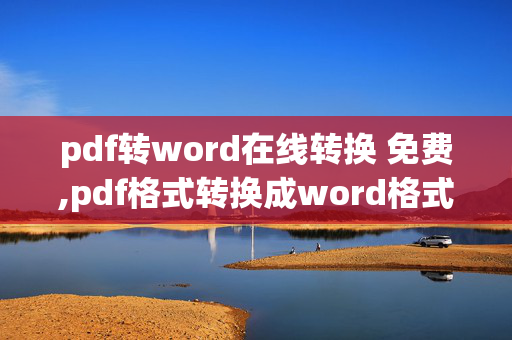 pdf转word在线转换 免费,pdf格式转换成word格式