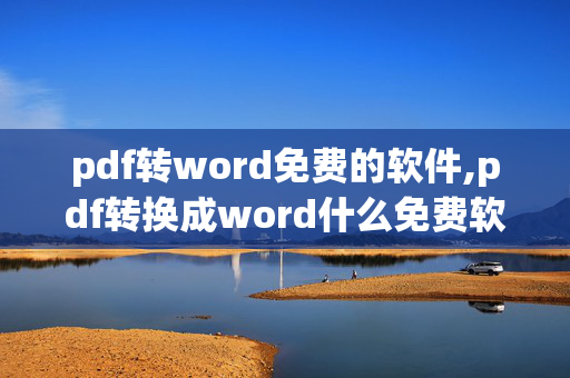 pdf转word免费的软件,pdf转换成word什么免费软件好用