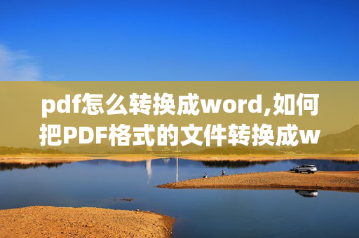 pdf怎么转换成word,如何把PDF格式的文件转换成word文件