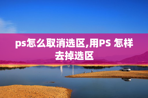 ps怎么取消选区,用PS 怎样去掉选区