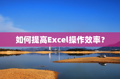 如何提高Excel操作效率？