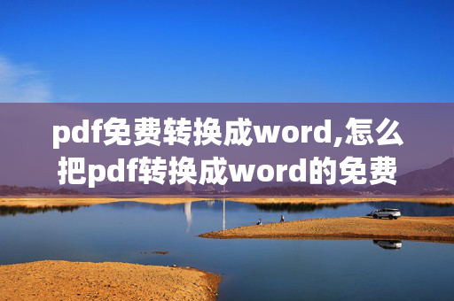 pdf免费转换成word,怎么把pdf转换成word的免费方法