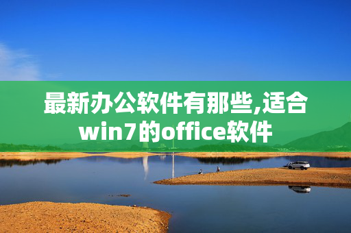 最新办公软件有那些,适合win7的office软件