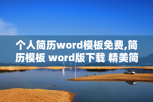 个人简历word模板免费,简历模板 word版下载 精美简历模板全套哪里有？