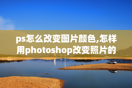 ps怎么改变图片颜色,怎样用photoshop改变照片的颜色