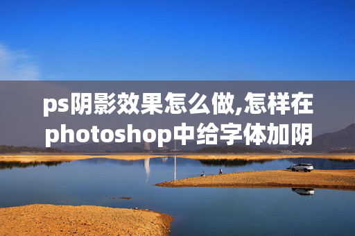 ps阴影效果怎么做,怎样在photoshop中给字体加阴影