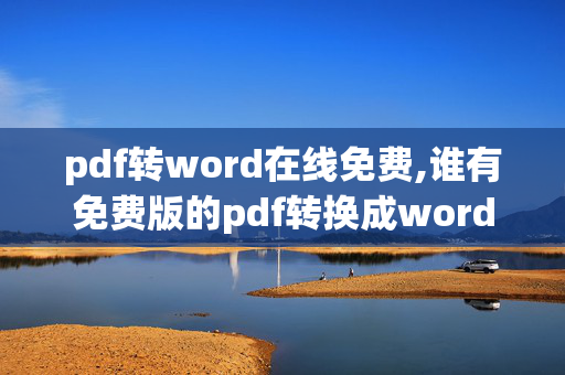 pdf转word在线免费,谁有免费版的pdf转换成word转换器