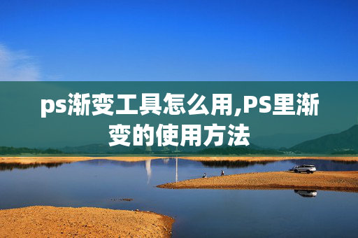 ps渐变工具怎么用,PS里渐变的使用方法