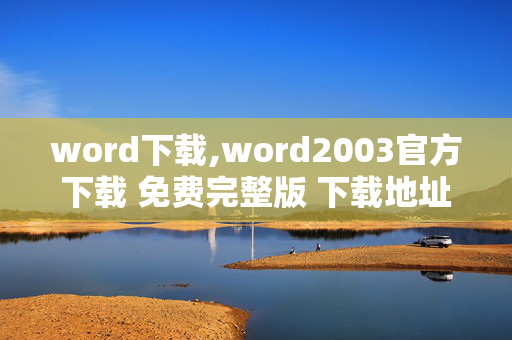 word下载,word2003官方下载 免费完整版 下载地址