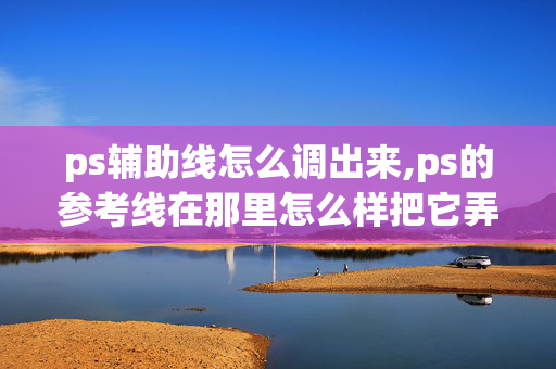 ps辅助线怎么调出来,ps的参考线在那里怎么样把它弄出来