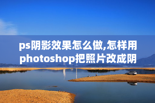 ps阴影效果怎么做,怎样用photoshop把照片改成阴影效果？