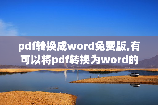 pdf转换成word免费版,有可以将pdf转换为word的免费软件吗