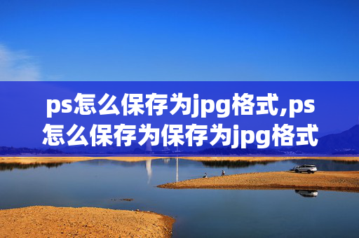 ps怎么保存为jpg格式,ps怎么保存为保存为jpg格式。 已经合并图层了，还是没办法。 保存格式