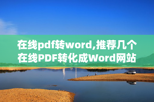 在线pdf转word,推荐几个在线PDF转化成Word网站