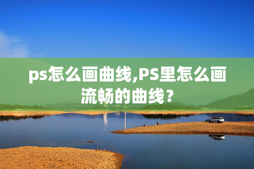 ps怎么画曲线,PS里怎么画流畅的曲线？