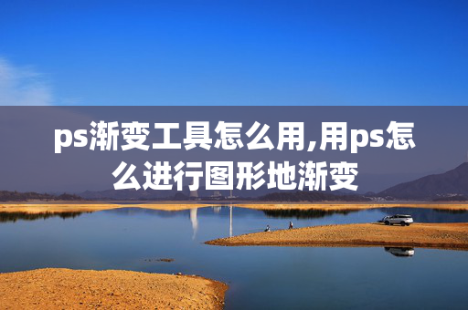 ps渐变工具怎么用,用ps怎么进行图形地渐变