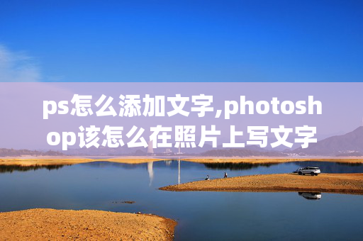 ps怎么添加文字,photoshop该怎么在照片上写文字