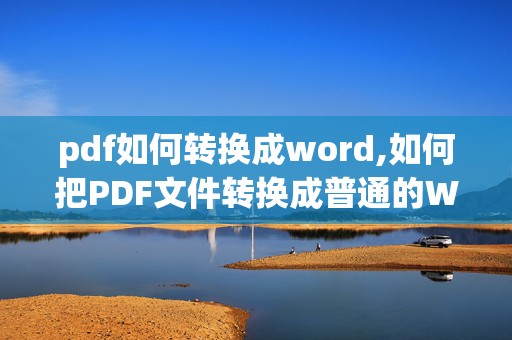 pdf如何转换成word,如何把PDF文件转换成普通的WORD文件?