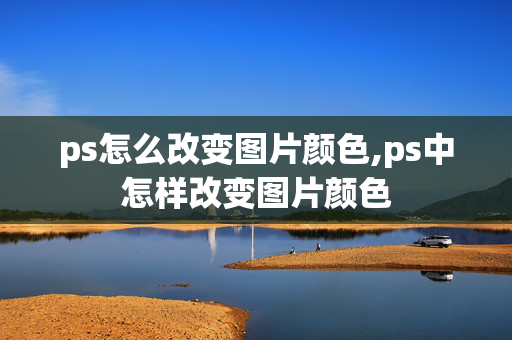 ps怎么改变图片颜色,ps中怎样改变图片颜色