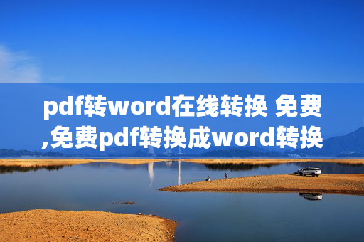 pdf转word在线转换 免费,免费pdf转换成word转换器