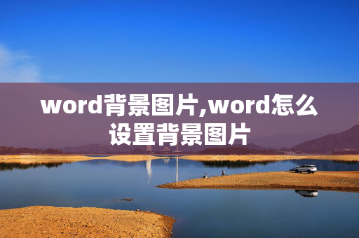 word背景图片,word怎么设置背景图片