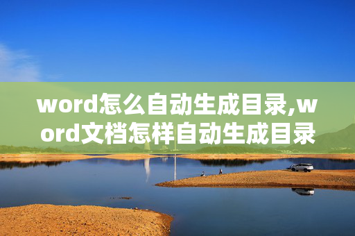 word怎么自动生成目录,word文档怎样自动生成目录？