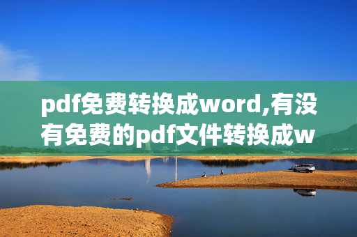 pdf免费转换成word,有没有免费的pdf文件转换成word