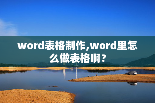 word表格制作,word里怎么做表格啊？