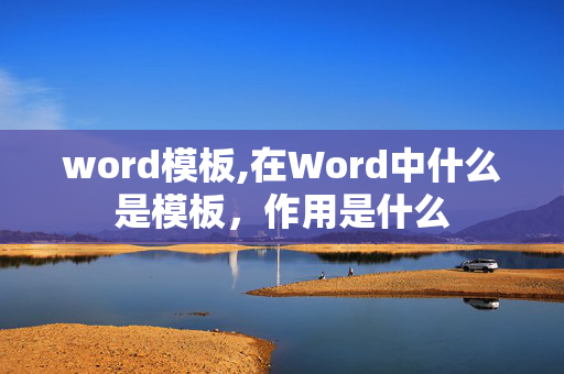 word模板,在Word中什么是模板，作用是什么