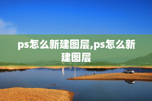 ps怎么新建图层,ps怎么新建图层