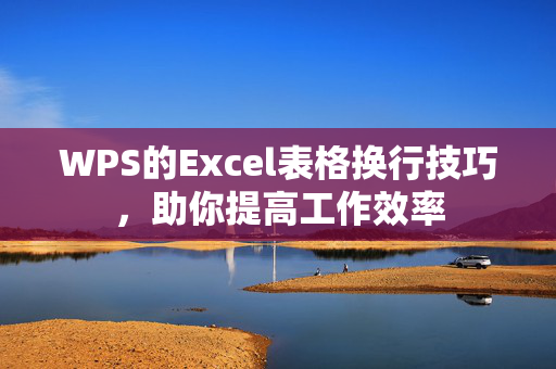 WPS的Excel表格换行技巧，助你提高工作效率