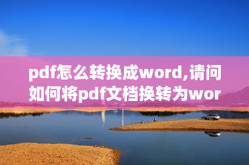 pdf怎么转换成word,请问如何将pdf文档换转为word文档??