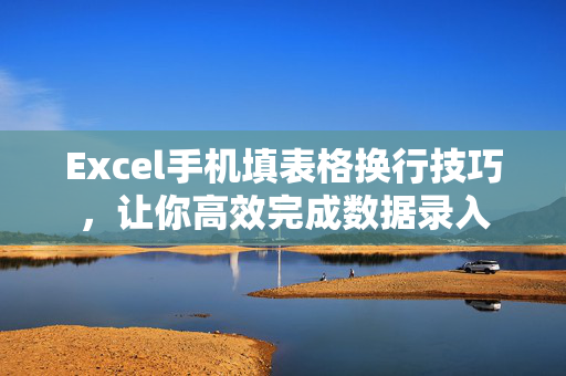 Excel手机填表格换行技巧，让你高效完成数据录入