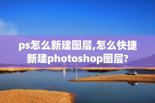 ps怎么新建图层,怎么快捷新建photoshop图层?