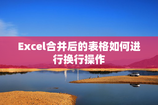 Excel合并后的表格如何进行换行操作