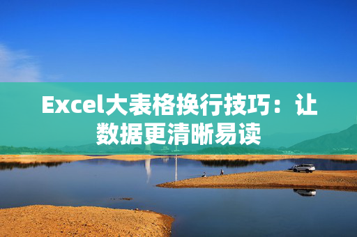 Excel大表格换行技巧：让数据更清晰易读