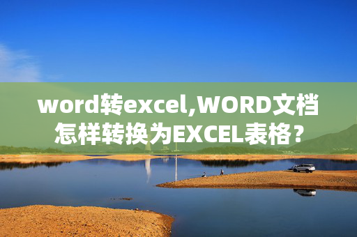 word转excel,WORD文档怎样转换为EXCEL表格？