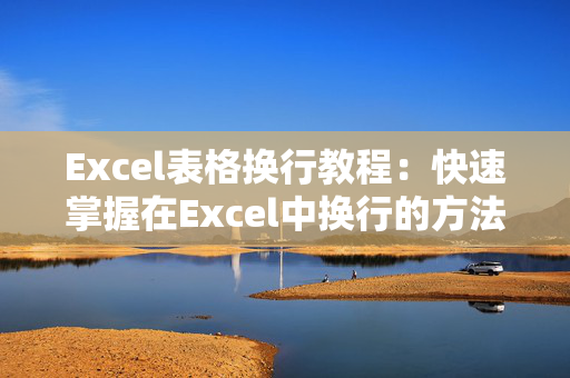 Excel表格换行教程：快速掌握在Excel中换行的方法