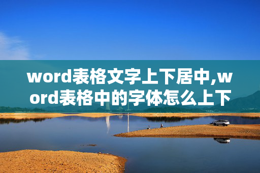 word表格文字上下居中,word表格中的字体怎么上下居中对齐