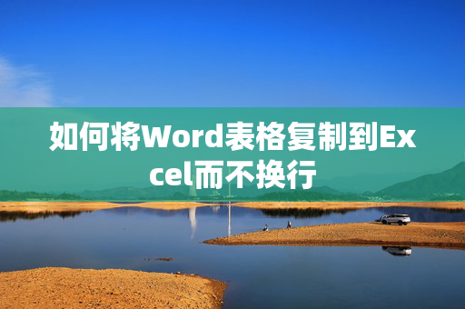 如何将Word表格复制到Excel而不换行