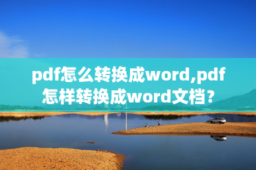 pdf怎么转换成word,pdf怎样转换成word文档？