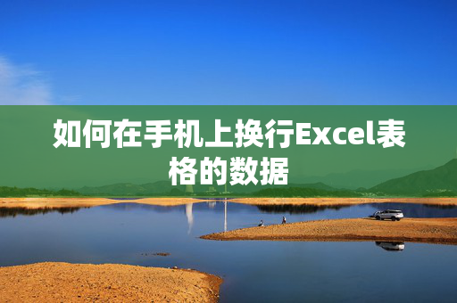 如何在手机上换行Excel表格的数据